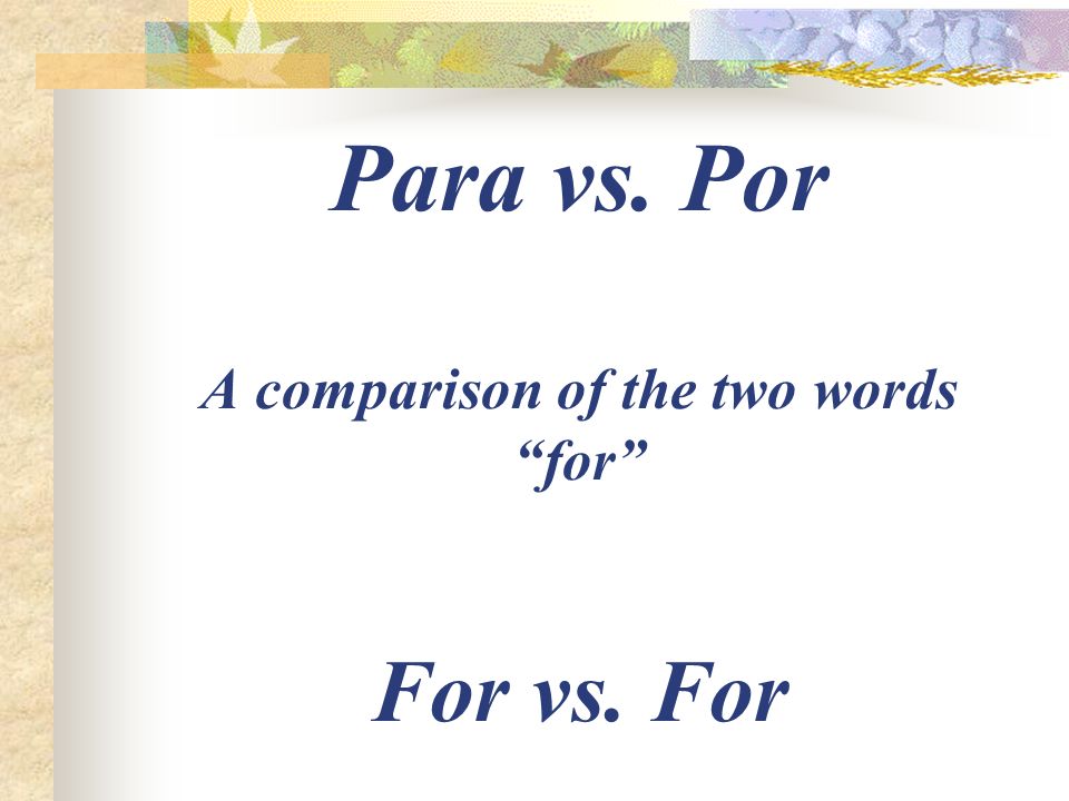 Para vs. Por A comparison of the two words for For vs. For