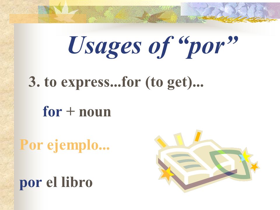 Usages of por 3. to express...for (to get)... for + noun Por ejemplo... por el libro
