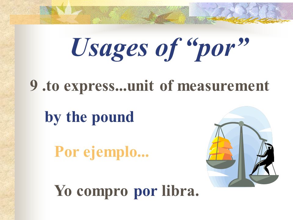 Usages of por 9.to express...unit of measurement by the pound Por ejemplo... Yo compro por libra.