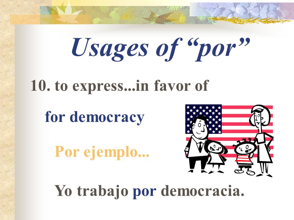 Usages of por 10. to express...in favor of for democracy Por ejemplo... Yo trabajo por democracia.