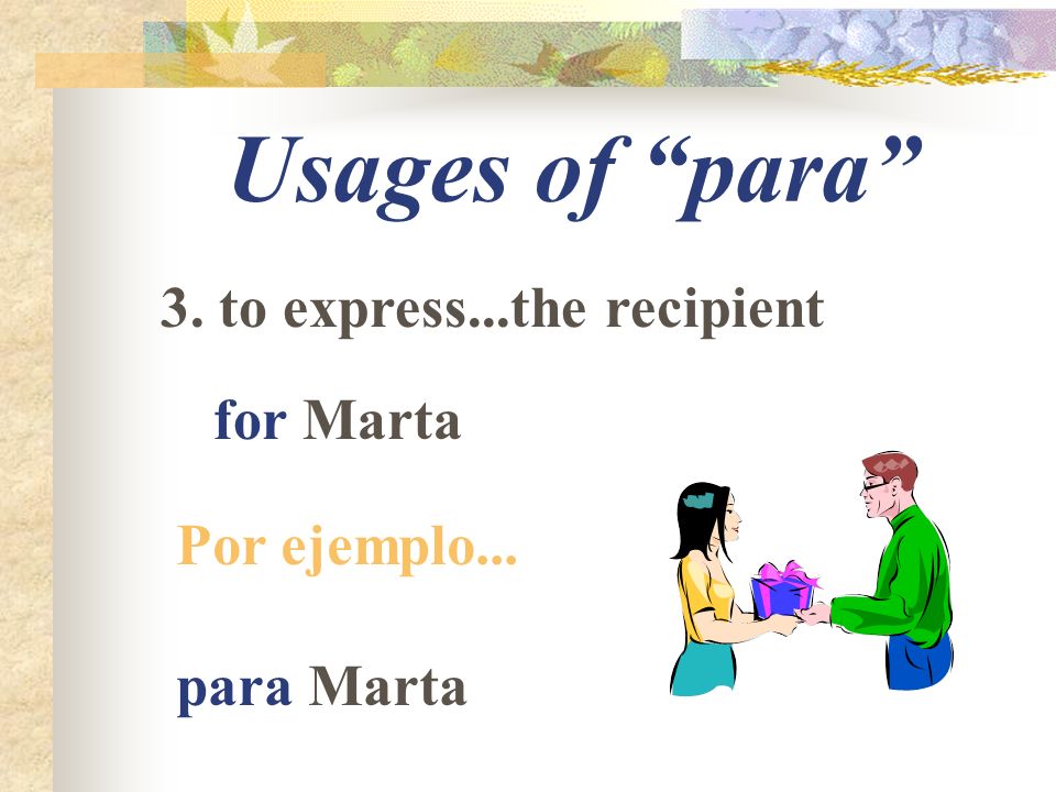 Usages of para 3. to express...the recipient for Marta Por ejemplo... para Marta