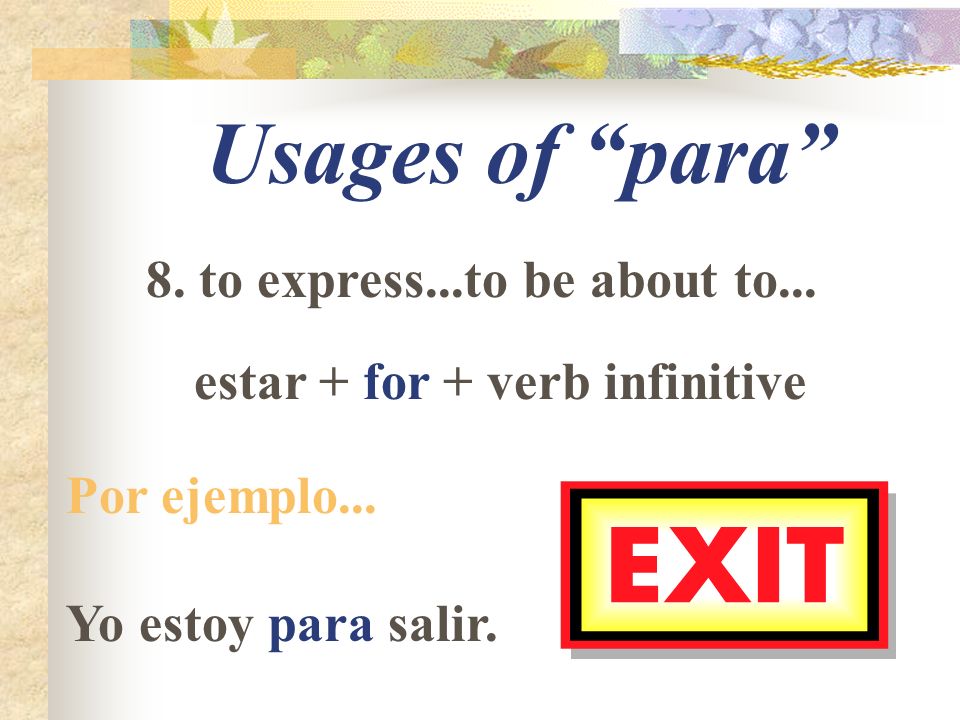 Usages of para 8. to express...to be about to... estar + for + verb infinitive Por ejemplo...