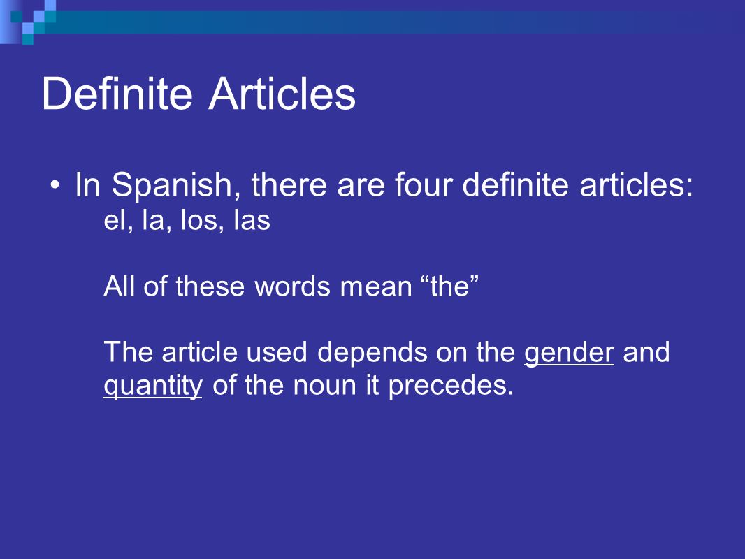 Definite Articles In Spanish, there are four definite articles: el, la, los, las All of these words mean the The article used depends on the gender and quantity of the noun it precedes.