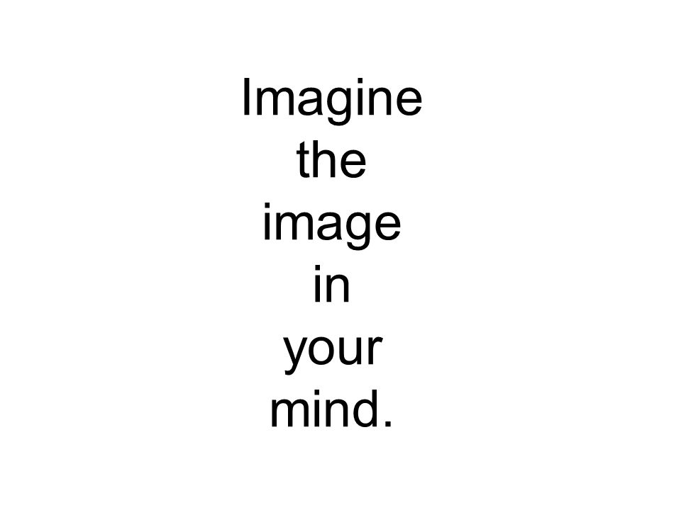 Imagine the image in your mind.