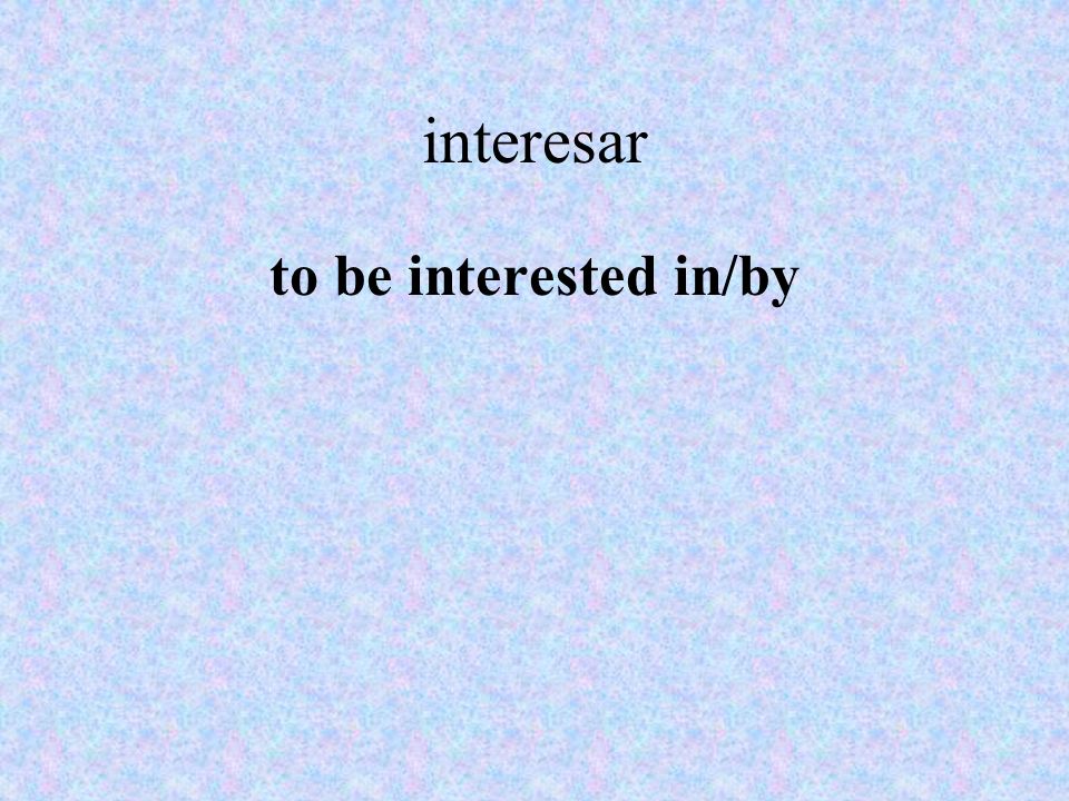interesar to be interested in/by