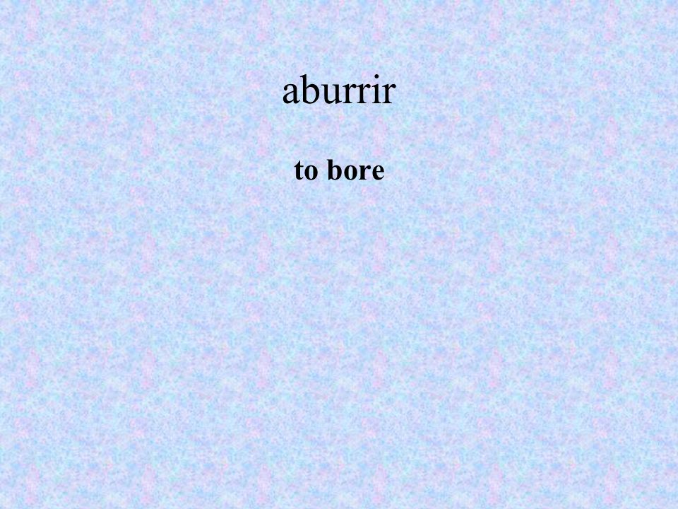 aburrir to bore