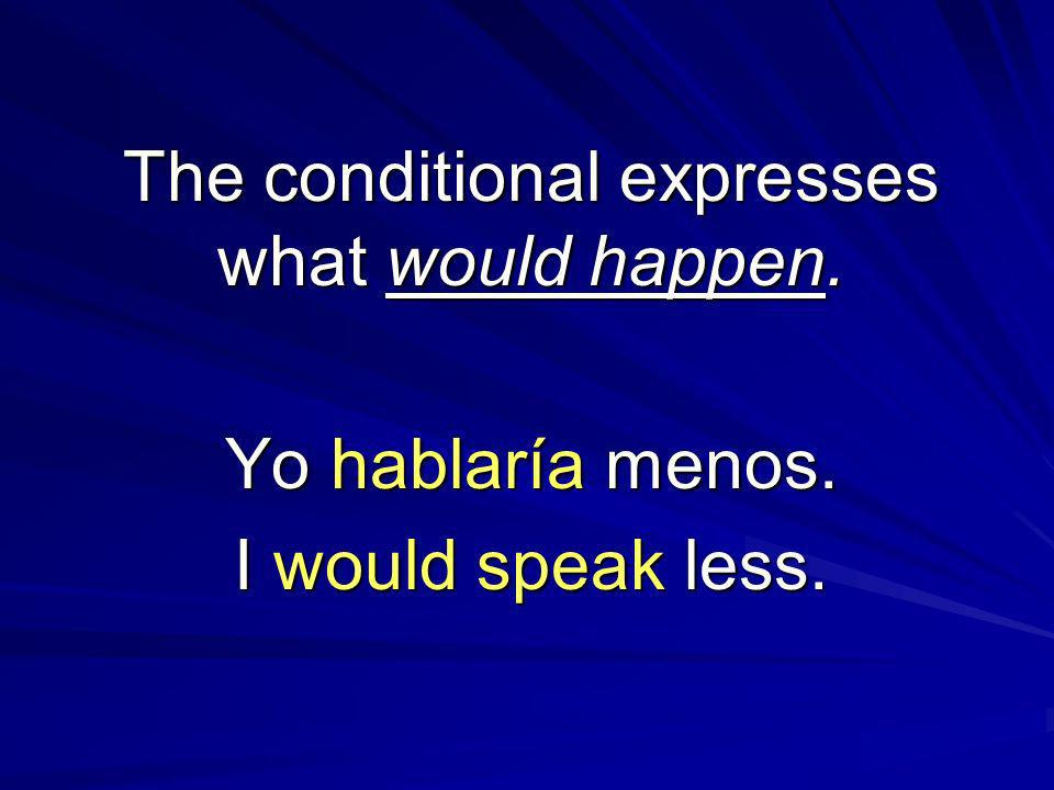 The conditional expresses what would happen. Yo hablaría menos. I would speak less.