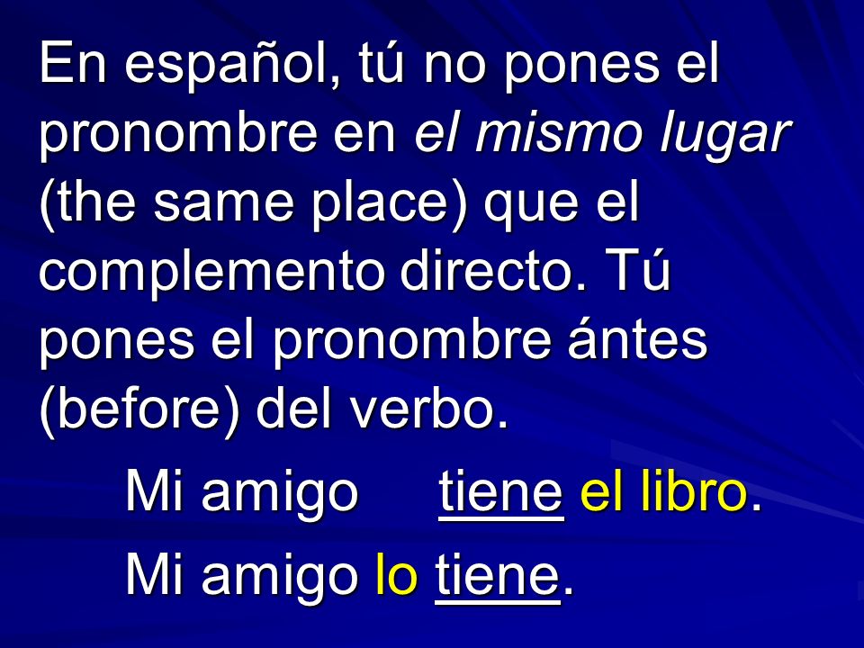 En español, tú no pones el pronombre en el mismo lugar (the same place) que el complemento directo.