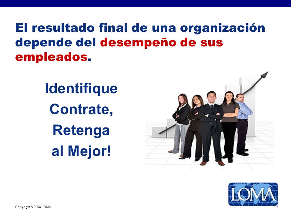 Copyright © 2008 LOMA El resultado final de una organización depende del desempeño de sus empleados.