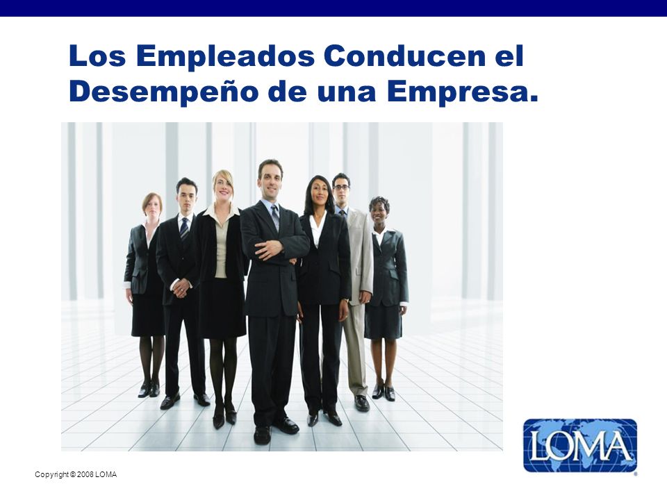 Copyright © 2008 LOMA Los Empleados Conducen el Desempeño de una Empresa.