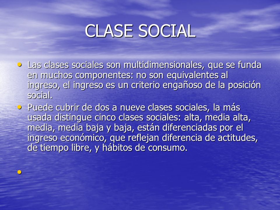 CLASE SOCIAL Las clases sociales son multidimensionales, que se funda en muchos componentes: no son equivalentes al ingreso, el ingreso es un criterio engañoso de la posición social.
