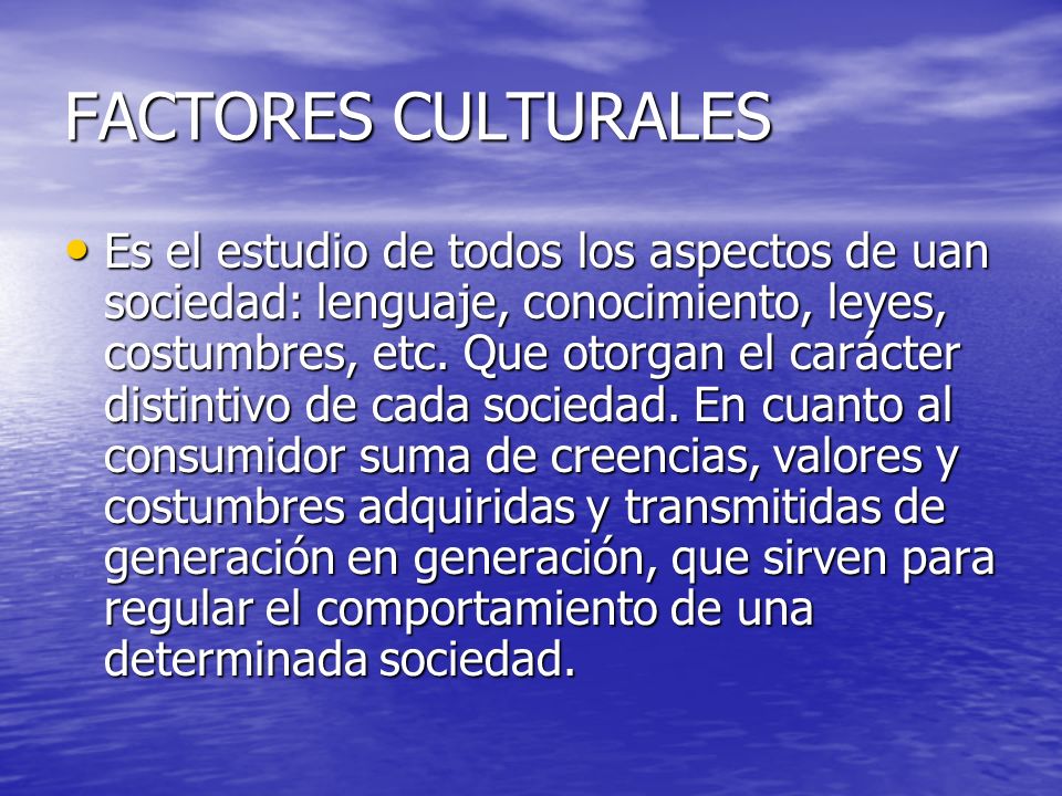 FACTORES CULTURALES Es el estudio de todos los aspectos de uan sociedad: lenguaje, conocimiento, leyes, costumbres, etc.