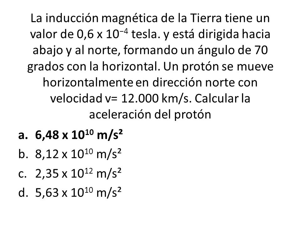 La inducción magnética de la Tierra tiene un valor de 0,6 x 10 4 tesla.