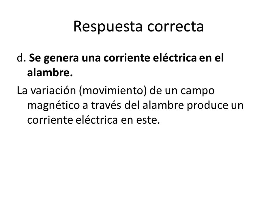 Respuesta correcta d. Se genera una corriente eléctrica en el alambre.