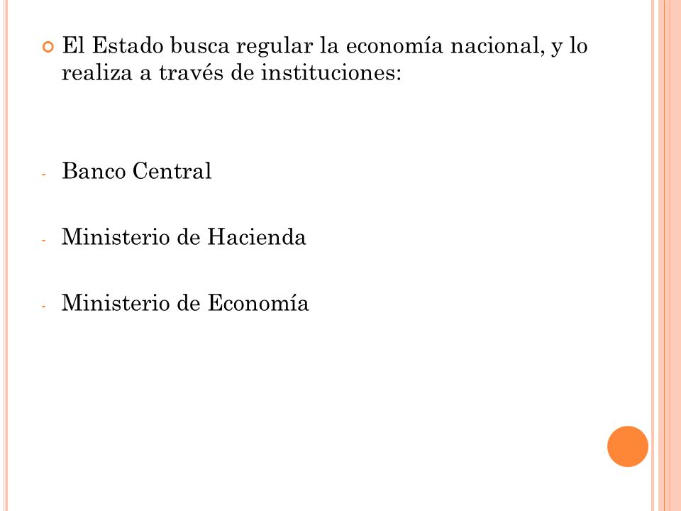 El Estado busca regular la economía nacional, y lo realiza a través de instituciones: - Banco Central - Ministerio de Hacienda - Ministerio de Economía