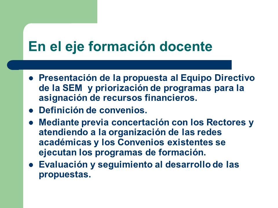 En el eje formación docente Presentación de la propuesta al Equipo Directivo de la SEM y priorización de programas para la asignación de recursos financieros.