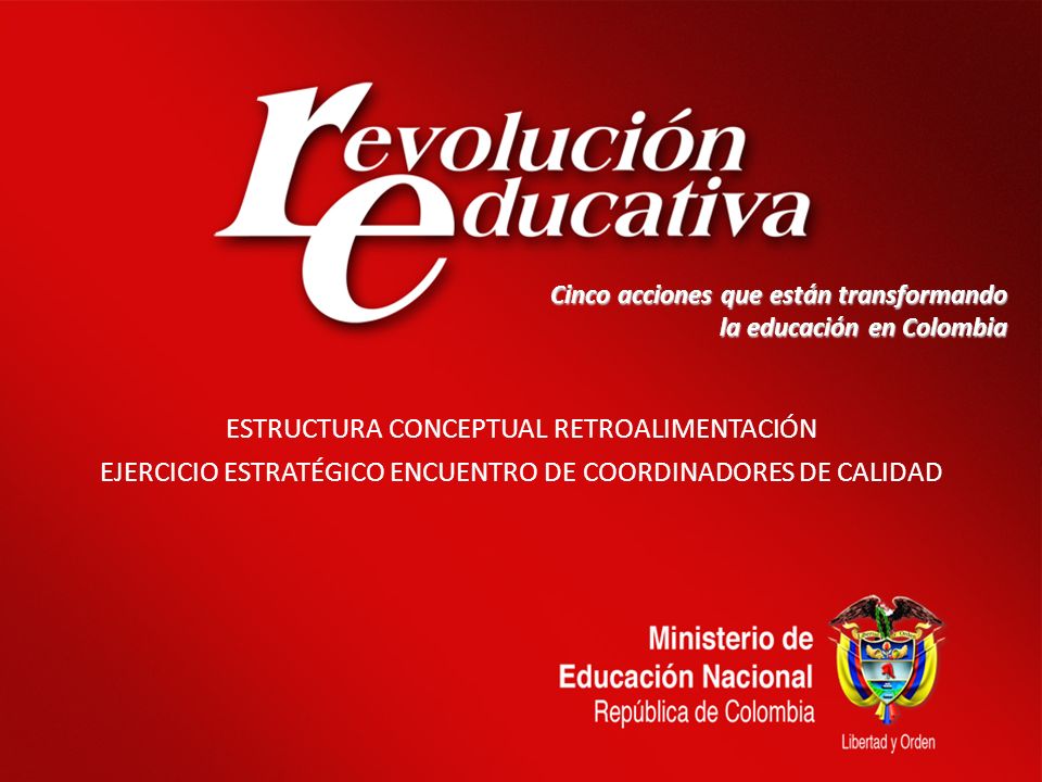 08/02/20141 Cinco acciones que están transformando la educación en Colombia ESTRUCTURA CONCEPTUAL RETROALIMENTACIÓN EJERCICIO ESTRATÉGICO ENCUENTRO DE COORDINADORES DE CALIDAD