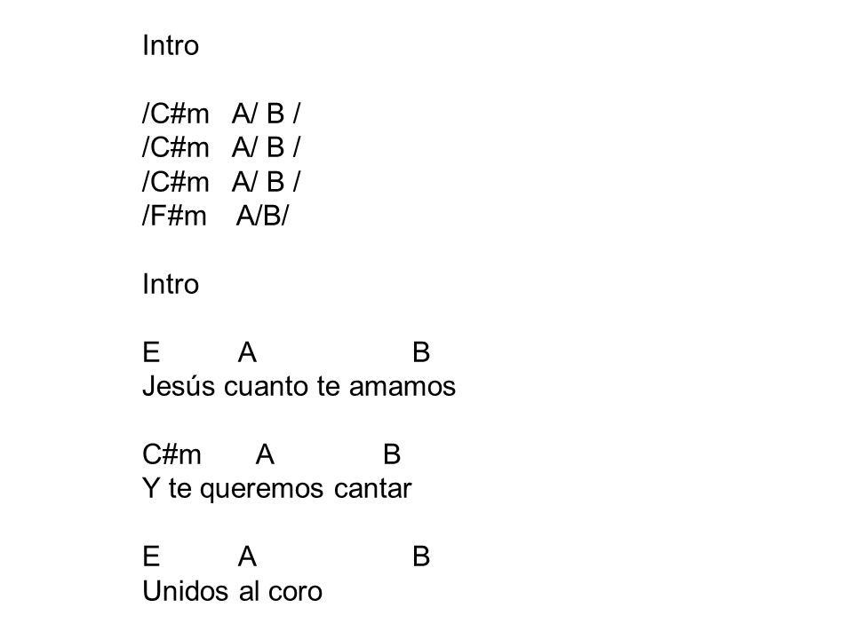 Intro /C#m A/ B / /F#m A/B/ Intro E A B Jesús cuanto te amamos C#m A B Y te queremos cantar E A B Unidos al coro