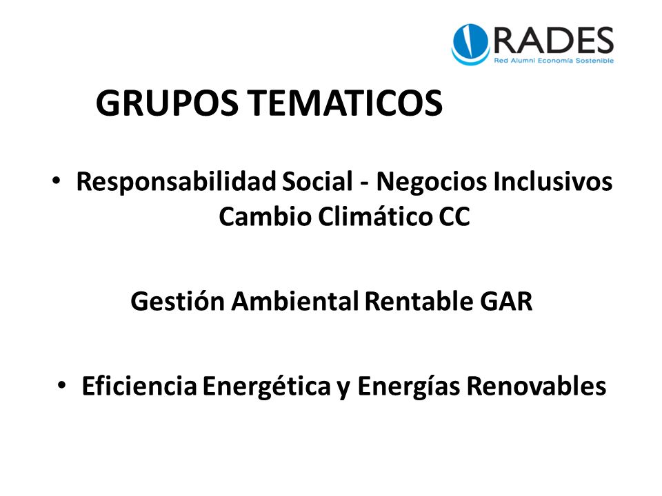 GRUPOS TEMATICOS Responsabilidad Social - Negocios Inclusivos Cambio Climático CC Gestión Ambiental Rentable GAR Eficiencia Energética y Energías Renovables