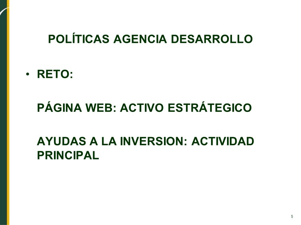 5 POLÍTICAS AGENCIA DESARROLLO RETO: PÁGINA WEB: ACTIVO ESTRÁTEGICO AYUDAS A LA INVERSION: ACTIVIDAD PRINCIPAL