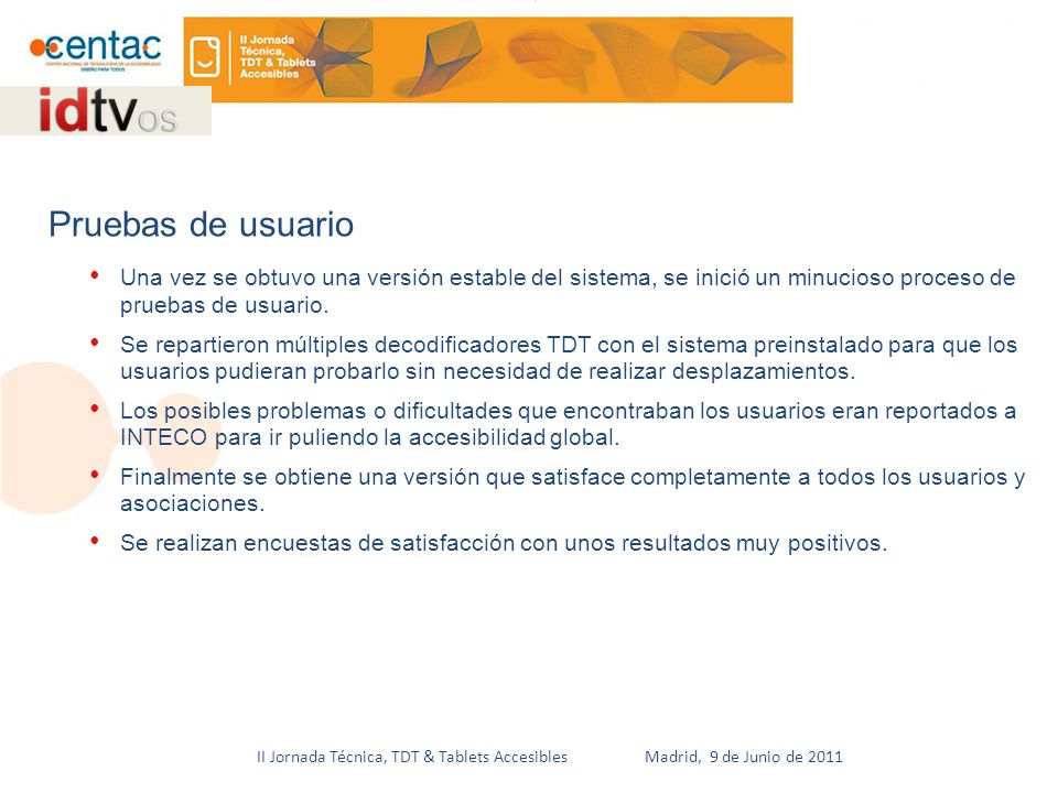 II Jornada Técnica, TDT & Tablets Accesibles Madrid, 9 de Junio de 2011 Una vez se obtuvo una versión estable del sistema, se inició un minucioso proceso de pruebas de usuario.