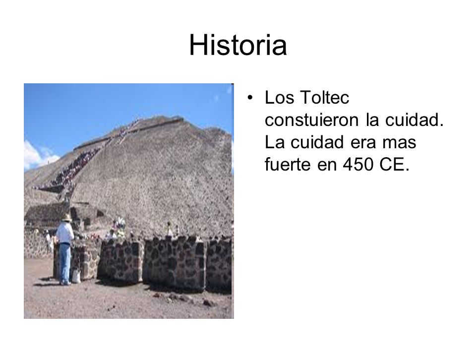 Historia Los Toltec constuieron la cuidad. La cuidad era mas fuerte en 450 CE.