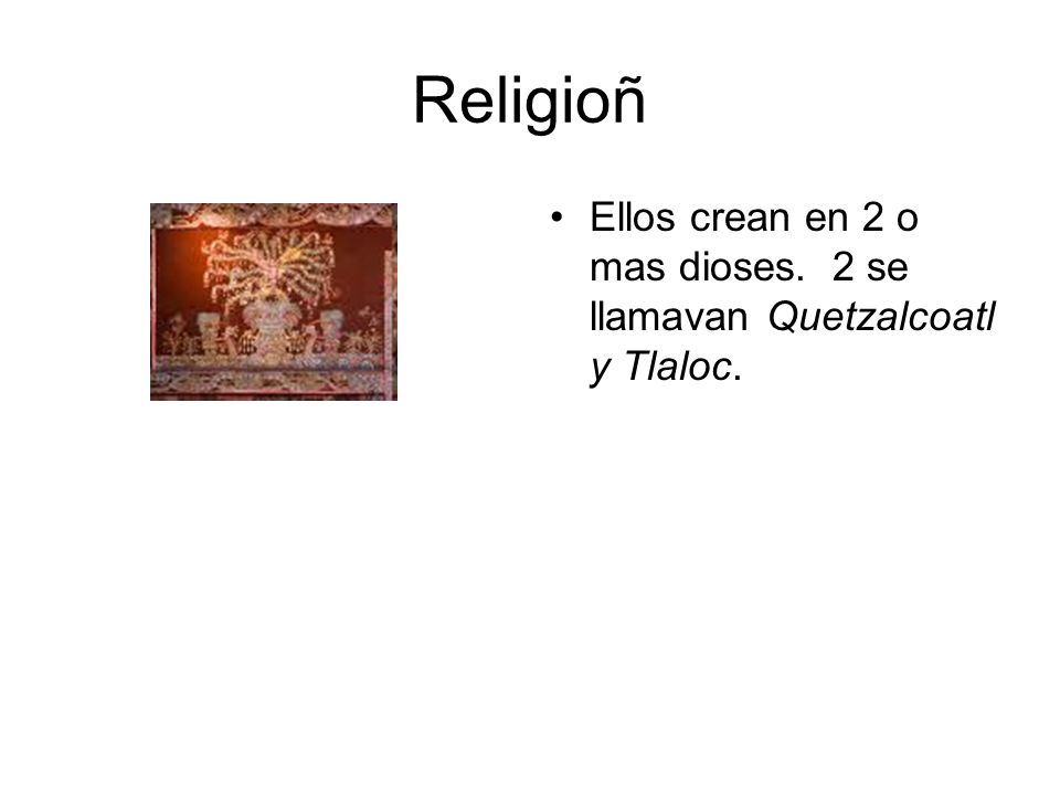 Religioñ Ellos crean en 2 o mas dioses. 2 se llamavan Quetzalcoatl y Tlaloc.