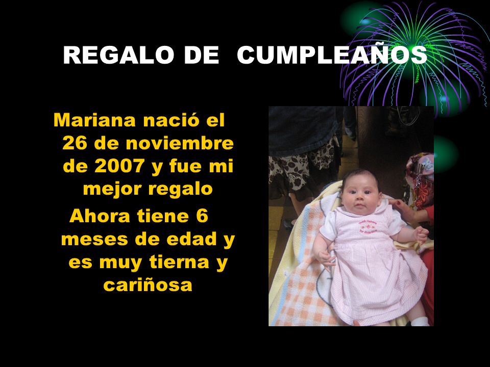 REGALO DE CUMPLEAÑOS Mariana nació el 26 de noviembre de 2007 y fue mi mejor regalo Ahora tiene 6 meses de edad y es muy tierna y cariñosa