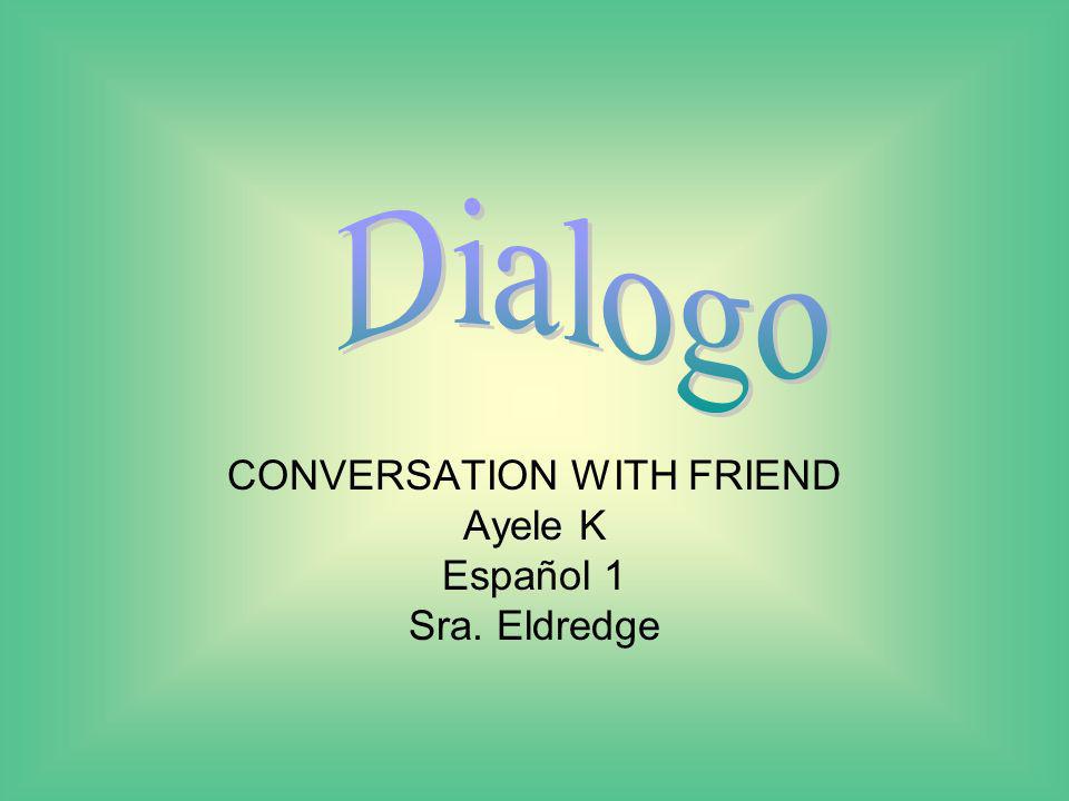 CONVERSATION WITH FRIEND Ayele K Español 1 Sra. Eldredge
