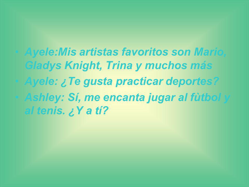 Ayele:Mis artistas favoritos son Mario, Gladys Knight, Trina y muchos más Ayele: ¿Te gusta practicar deportes.