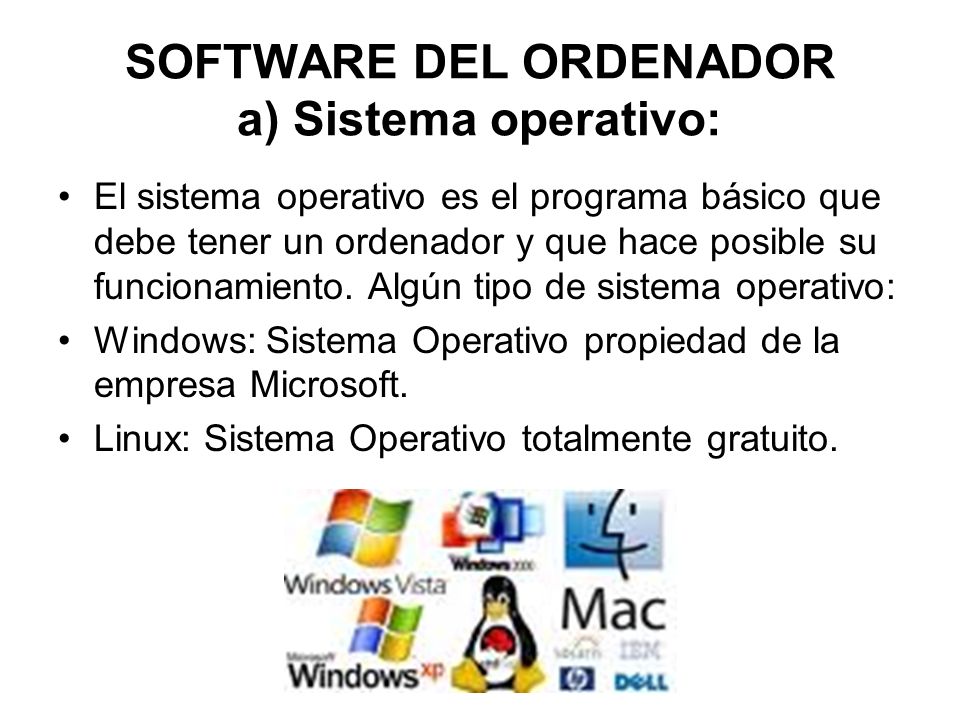 SOFTWARE DEL ORDENADOR a) Sistema operativo: El sistema operativo es el programa básico que debe tener un ordenador y que hace posible su funcionamiento.