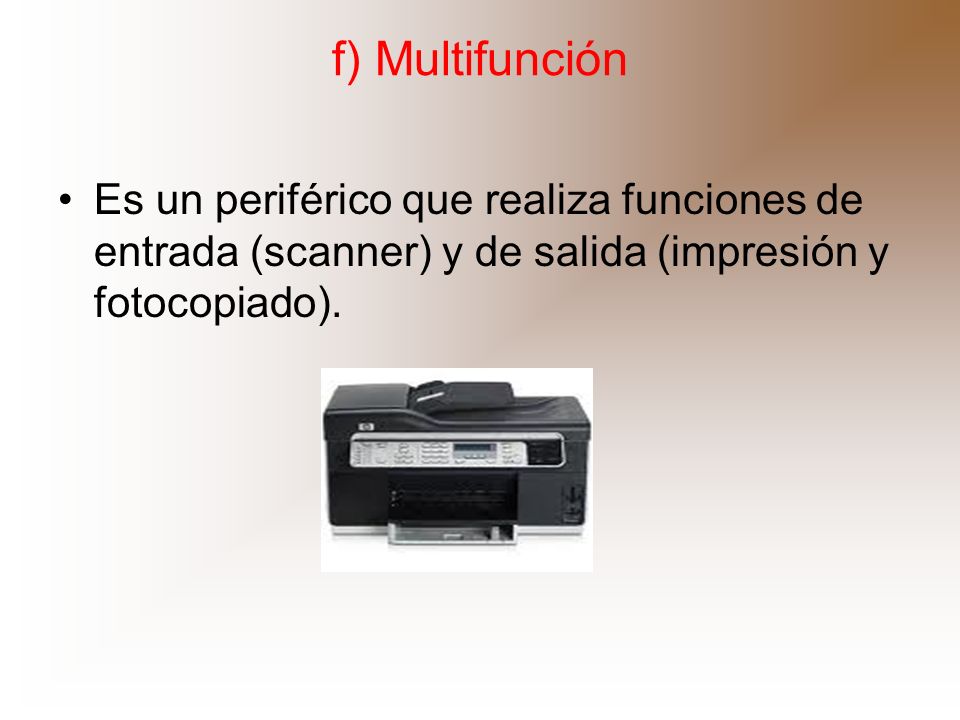 f) Multifunción Es un periférico que realiza funciones de entrada (scanner) y de salida (impresión y fotocopiado).
