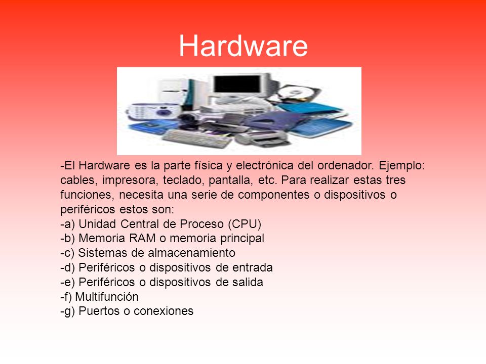 Hardware -El Hardware es la parte física y electrónica del ordenador.