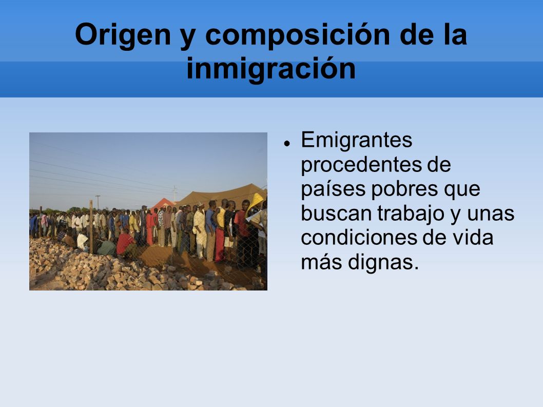 Origen y composición de la inmigración Emigrantes procedentes de países pobres que buscan trabajo y unas condiciones de vida más dignas.