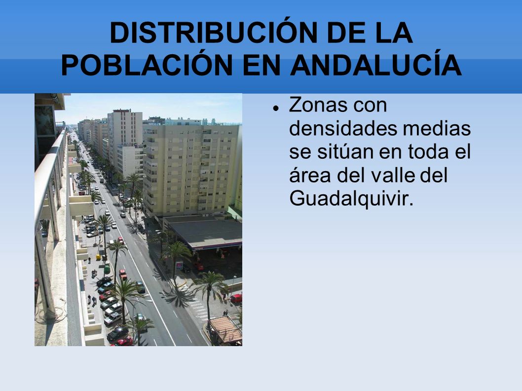 DISTRIBUCIÓN DE LA POBLACIÓN EN ANDALUCÍA Zonas con densidades medias se sitúan en toda el área del valle del Guadalquivir.