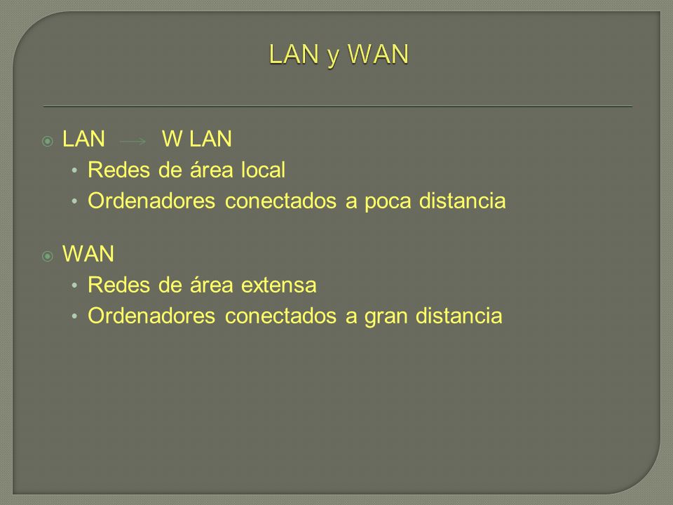 LAN W LAN Redes de área local Ordenadores conectados a poca distancia WAN Redes de área extensa Ordenadores conectados a gran distancia