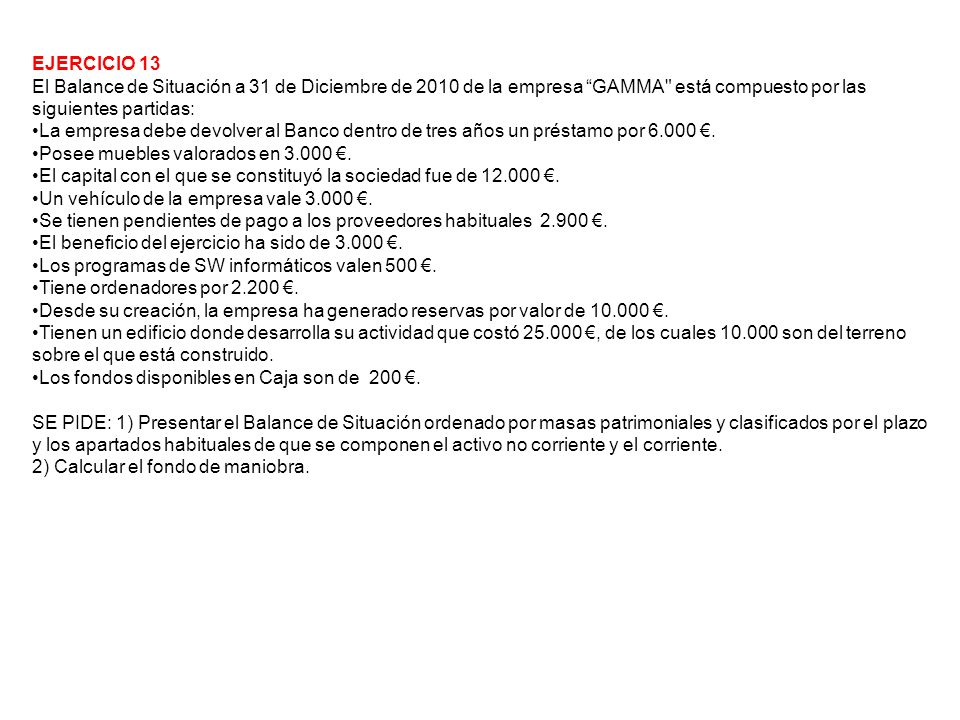 EJERCICIO 13 El Balance de Situación a 31 de Diciembre de 2010 de la empresa GAMMA está compuesto por las siguientes partidas: La empresa debe devolver al Banco dentro de tres años un préstamo por