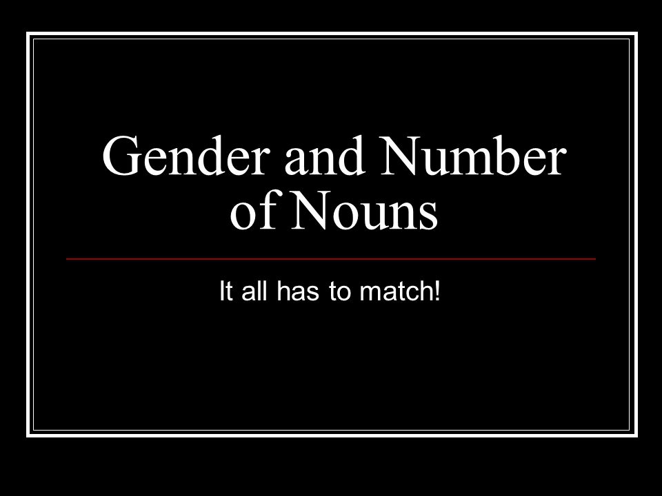 Gender and Number of Nouns It all has to match!