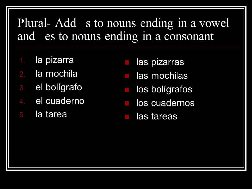 Plural- Add –s to nouns ending in a vowel and –es to nouns ending in a consonant 1.