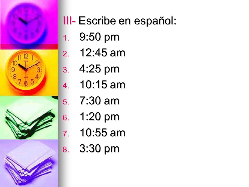 III- Escribe en español: 1. 9:50 pm 2. 12:45 am 3.