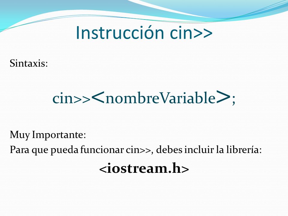 Instrucción cin>> Sintaxis: cin>> ; Muy Importante: Para que pueda funcionar cin>>, debes incluir la librería: