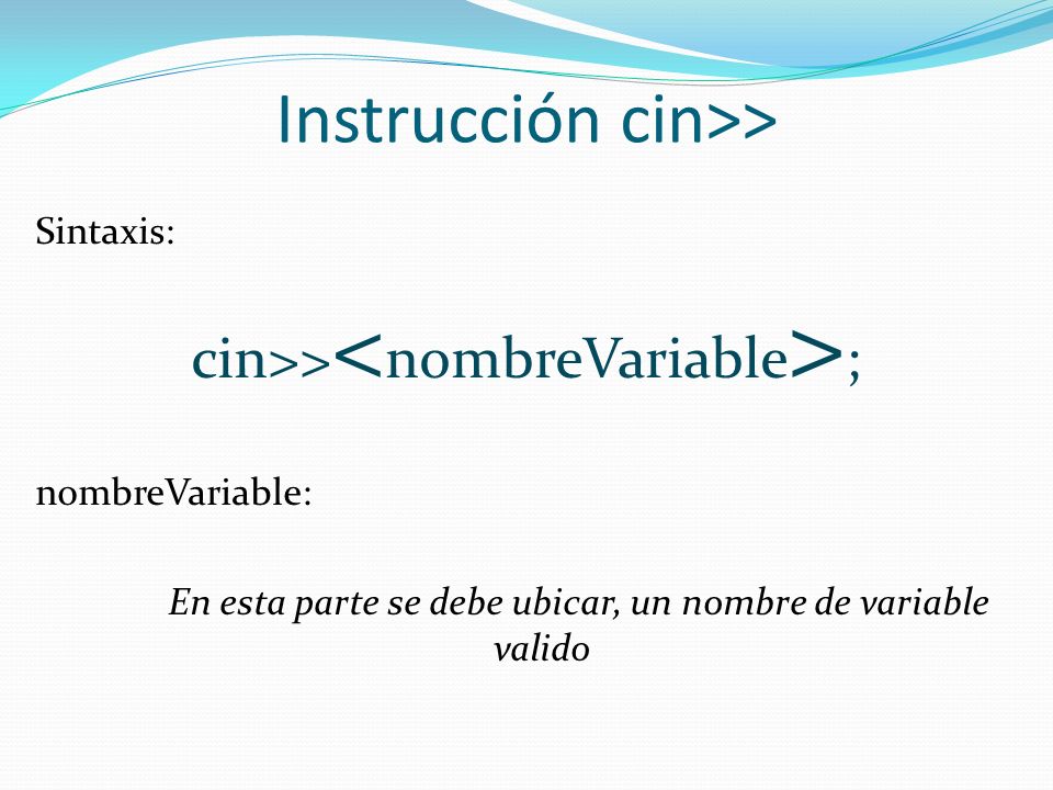 Instrucción cin>> Sintaxis: cin>> ; nombreVariable: En esta parte se debe ubicar, un nombre de variable valido