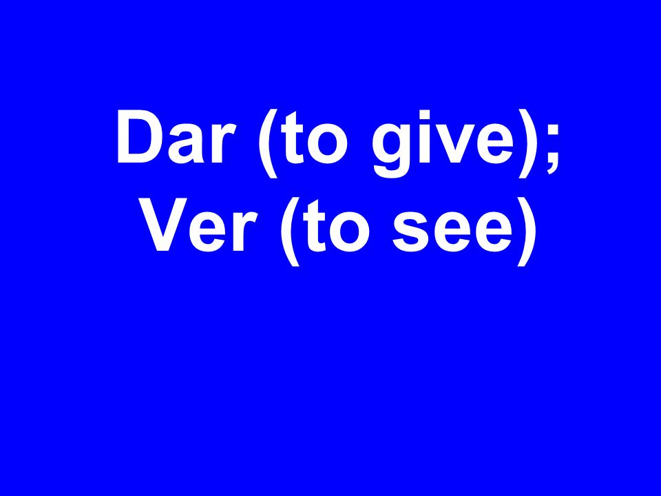 Dar (to give); Ver (to see)