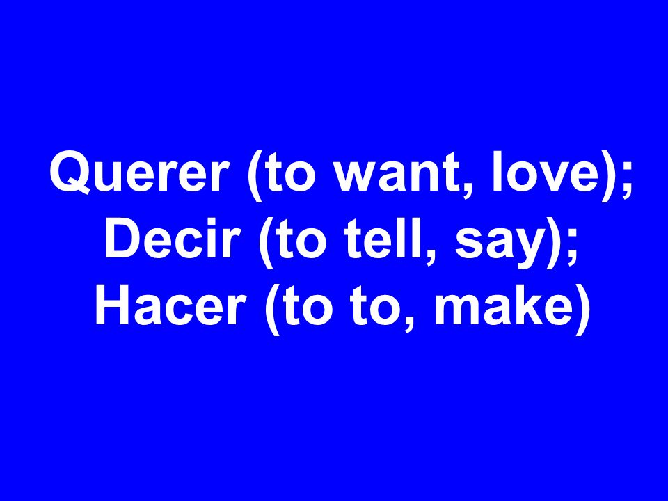 Querer (to want, love); Decir (to tell, say); Hacer (to to, make)