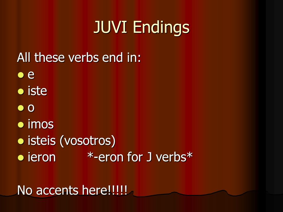 JUVI Endings All these verbs end in: e iste iste o imos imos isteis (vosotros) isteis (vosotros) ieron *-eron for J verbs* ieron *-eron for J verbs* No accents here!!!!!