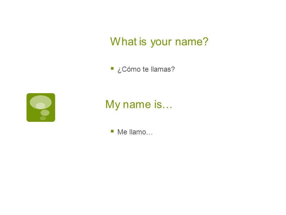 What is your name ¿Cómo te llamas My name is… Me llamo…