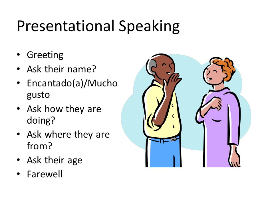 Presentational Speaking Greeting Ask their name. Encantado(a)/Mucho gusto Ask how they are doing.