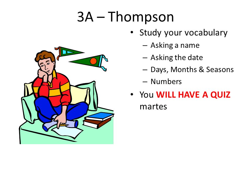 3A – Thompson Study your vocabulary – Asking a name – Asking the date – Days, Months & Seasons – Numbers You WILL HAVE A QUIZ martes