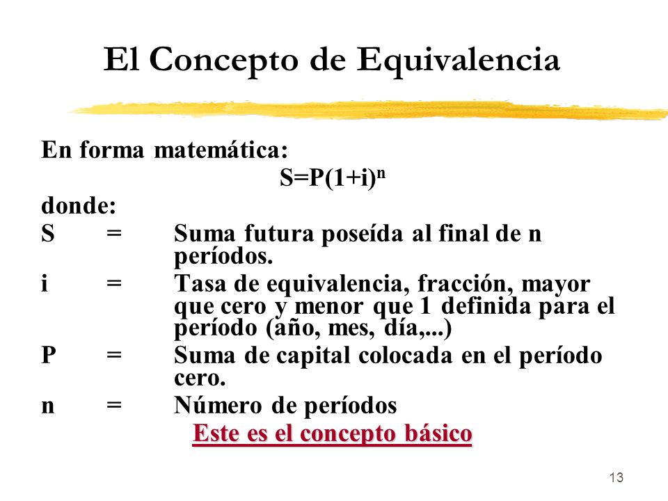 13 El Concepto de Equivalencia En forma matemática: S=P(1+i) n donde: S=Suma futura poseída al final de n períodos.