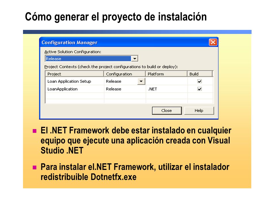 Cómo generar el proyecto de instalación El.NET Framework debe estar instalado en cualquier equipo que ejecute una aplicación creada con Visual Studio.NET Para instalar el.NET Framework, utilizar el instalador redistribuible Dotnetfx.exe